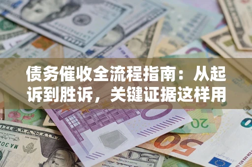 北京债务催收全流程指南：从起诉到胜诉，关键证据这样用