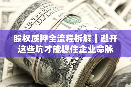 北京股权质押全流程拆解｜避开这些坑才能稳住企业命脉