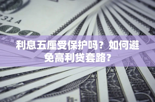 北京利息五厘受保护吗？如何避免高利贷套路？