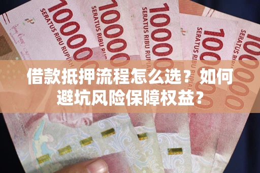 北京借款抵押流程怎么选？如何避坑风险保障权益？