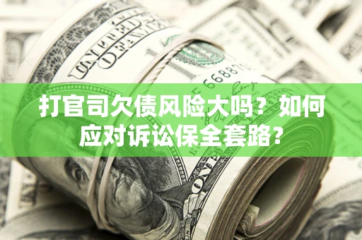 北京打官司欠债风险大吗？如何应对诉讼保全套路？