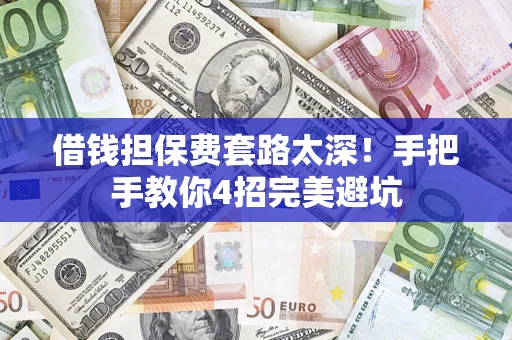 北京借钱担保费套路太深！手把手教你4招完美避坑
