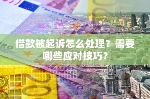 北京借款被起诉怎么处理？需要哪些应对技巧？