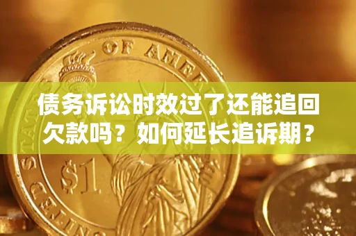 北京债务诉讼时效过了还能追回欠款吗？如何延长追诉期？