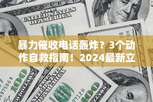 北京暴力催收电话轰炸？3个动作自救指南！2024最新立案标准全解析