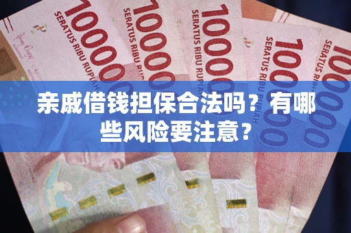 北京亲戚借钱担保合法吗？有哪些风险要注意？
