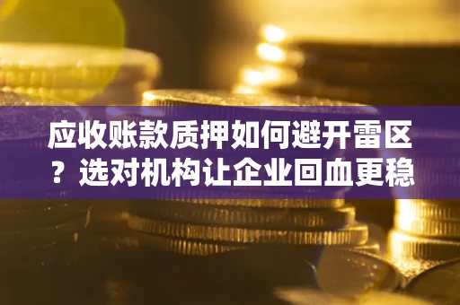 北京应收账款质押如何避开雷区？选对机构让企业回血更稳