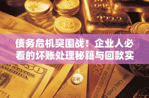 北京债务危机突围战！企业人必看的坏账处理秘籍与回款实战指南