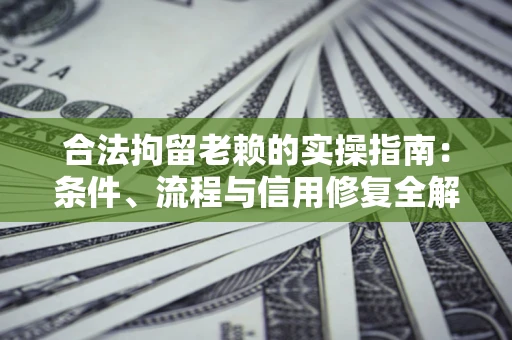北京合法拘留老赖的实操指南:条件、流程与信用修复全解析 北京合法拘留老赖的实操指南:条件、流程与信用修复全解析