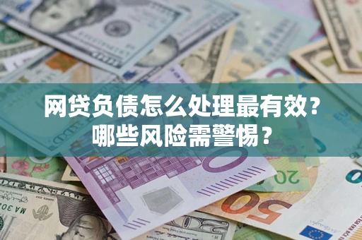 北京网贷负债怎么处理最有效？哪些风险需警惕？