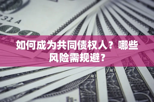 北京如何成为共同债权人？哪些风险需规避？