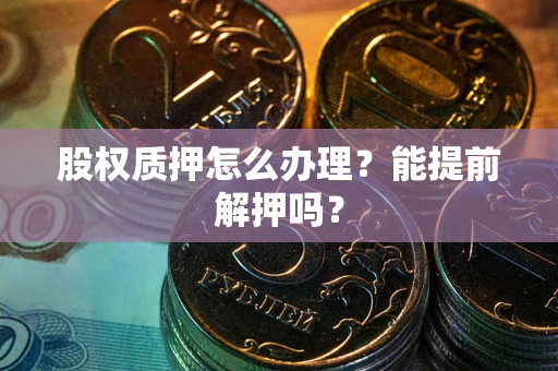 北京股权质押怎么办理？能提前解押吗？
