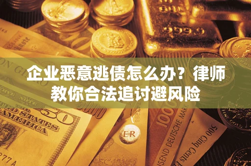 北京企业恶意逃债怎么办？律师教你合法追讨避风险