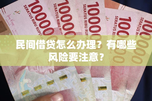 北京民间借贷怎么办理？有哪些风险要注意？
