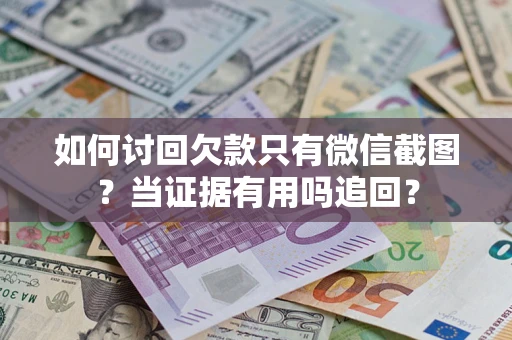 北京如何讨回欠款只有微信截图？当证据有用吗追回？