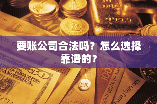 北京要账公司合法吗？怎么选择靠谱的？