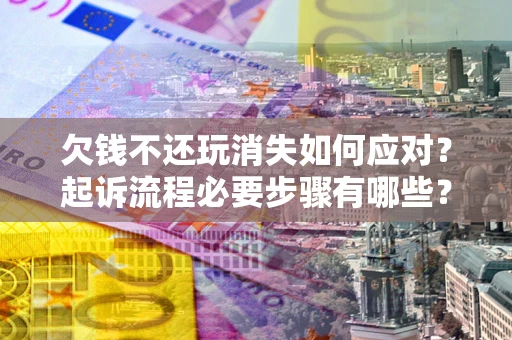 北京欠钱不还玩消失如何应对？起诉流程必要步骤有哪些？