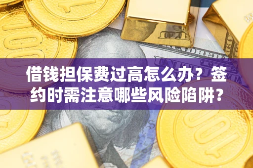 北京借钱担保费过高怎么办？签约时需注意哪些风险陷阱？