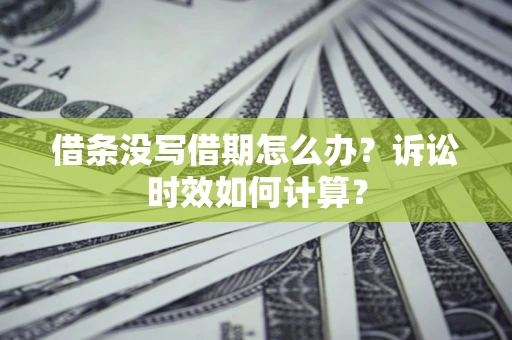 北京借条没写借期怎么办？诉讼时效如何计算？