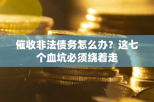 北京催收非法债务怎么办？这七个血坑必须绕着走