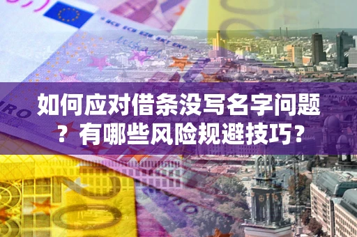 北京如何应对借条没写名字问题？有哪些风险规避技巧？