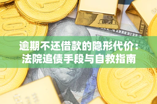 北京逾期不还借款的隐形代价：法院追债手段与自救指南