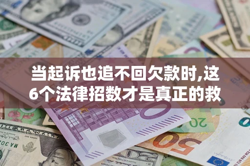 北京当起诉也追不回欠款时,这6个法律招数才是真正的救命稻草