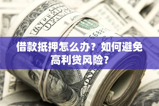 北京借款抵押怎么办？如何避免高利贷风险？