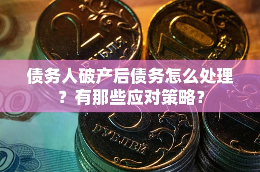 北京债务人破产后债务怎么处理？有那些应对策略？