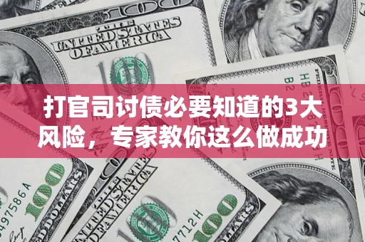 北京打官司讨债必要知道的3大风险，专家教你这么做成功率飙升