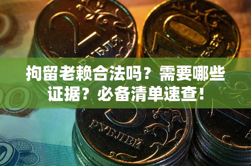 北京拘留老赖合法吗？需要哪些证据？必备清单速查！