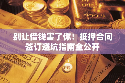 北京别让借钱害了你！抵押合同签订避坑指南全公开