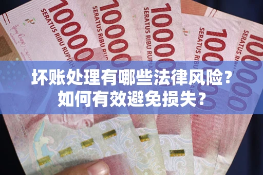 北京坏账处理有哪些法律风险？如何有效避免损失？
