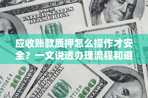 北京应收账款质押怎么操作才安全？一文说透办理流程和避险绝招