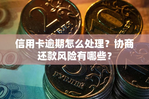 北京信用卡逾期怎么处理？协商还款风险有哪些？